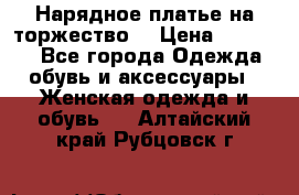 Нарядное платье на торжество. › Цена ­ 10 000 - Все города Одежда, обувь и аксессуары » Женская одежда и обувь   . Алтайский край,Рубцовск г.